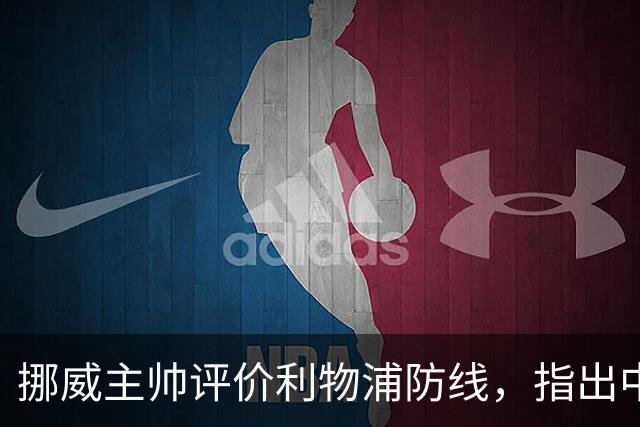 挪威主帅评价利物浦防线，指出中场引援问题