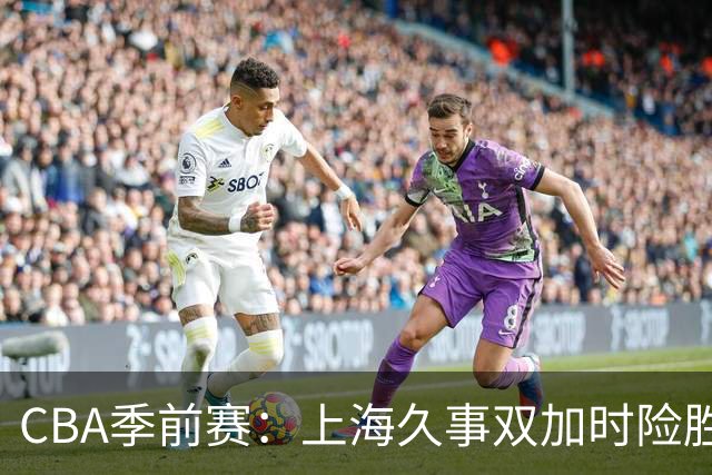 CBA季前赛：上海久事双加时险胜辽宁本钢